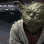 Yoda - Do or Do Not. There is no try.